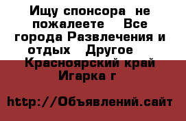Ищу спонсора .не пожалеете. - Все города Развлечения и отдых » Другое   . Красноярский край,Игарка г.